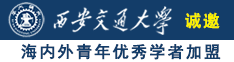 有没有男女大鸡巴毛片视频网站诚邀海内外青年优秀学者加盟西安交通大学